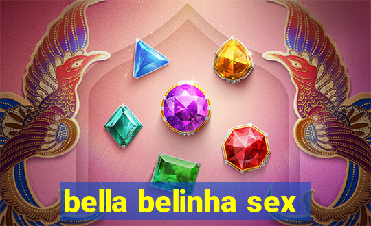 bella belinha sex